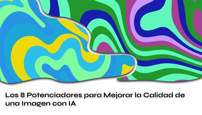 Los 8 Potenciadores para Mejorar la Calidad de una Imagen con IA