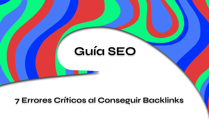 7 Errores Críticos al Conseguir Backlinks