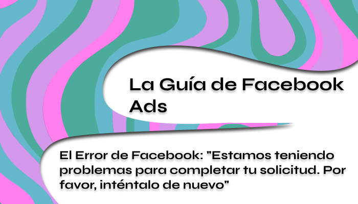 El Error de Facebook Estamos teniendo problemas para completar tu solicitud